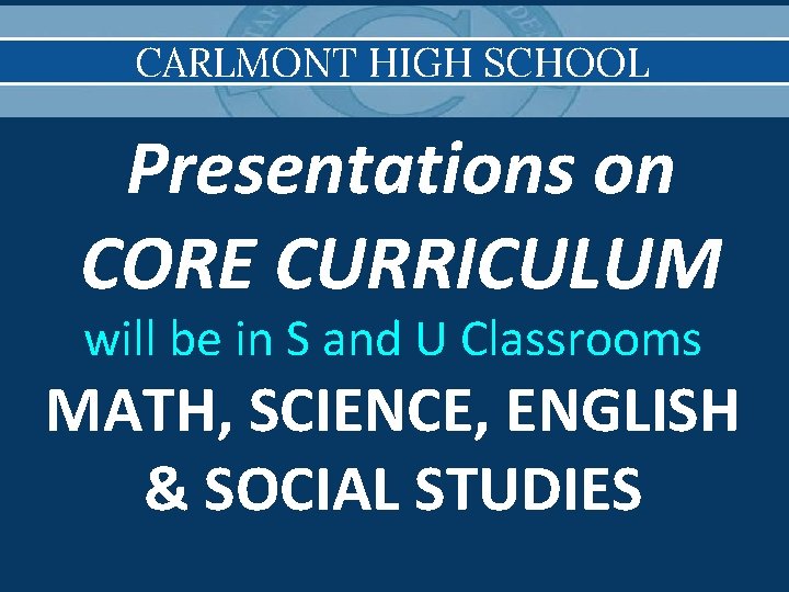 CARLMONT HIGH SCHOOL Presentations on CORE CURRICULUM will be in S and U Classrooms