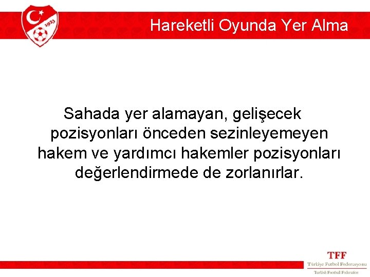 Hareketli Oyunda Yer Alma Sahada yer alamayan, gelişecek pozisyonları önceden sezinleyemeyen hakem ve yardımcı