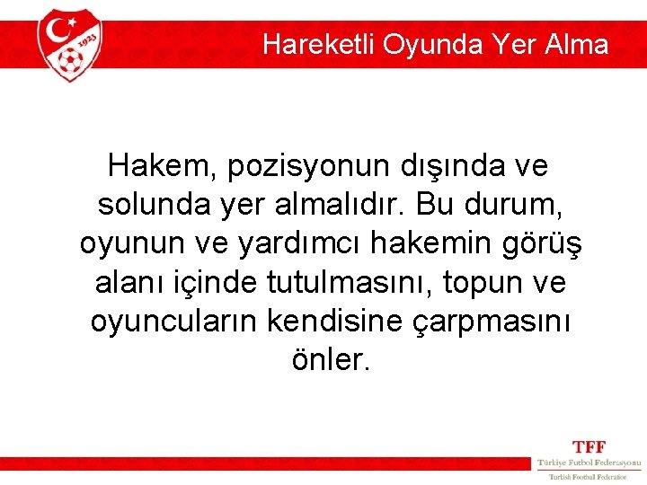 Hareketli Oyunda Yer Alma Hakem, pozisyonun dışında ve solunda yer almalıdır. Bu durum, oyunun