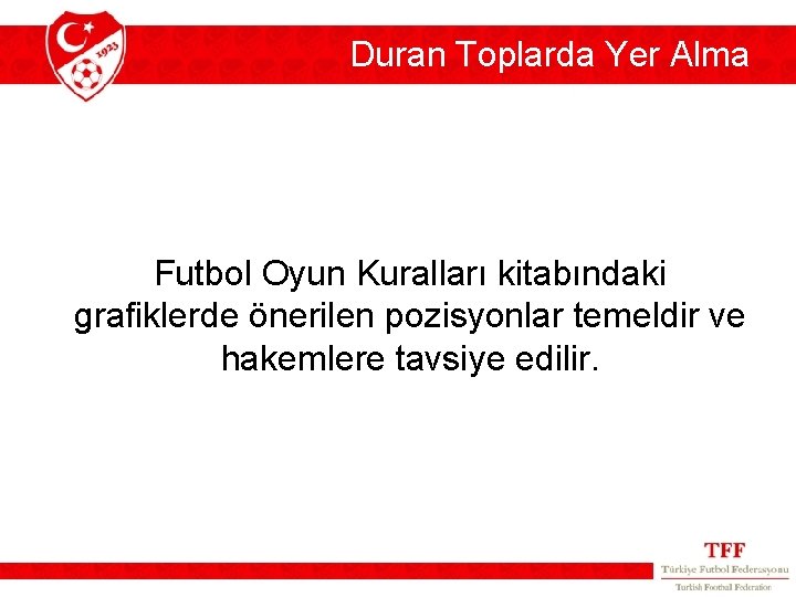 Duran Toplarda Yer Alma Futbol Oyun Kuralları kitabındaki grafiklerde önerilen pozisyonlar temeldir ve hakemlere