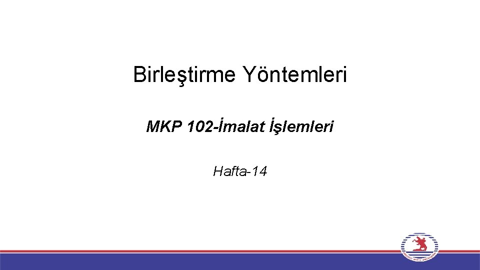 Birleştirme Yöntemleri MKP 102 -İmalat İşlemleri Hafta-14 Birleştirme Yöntemleri MKP 102 -İmalat İşlemleri Hafta-14