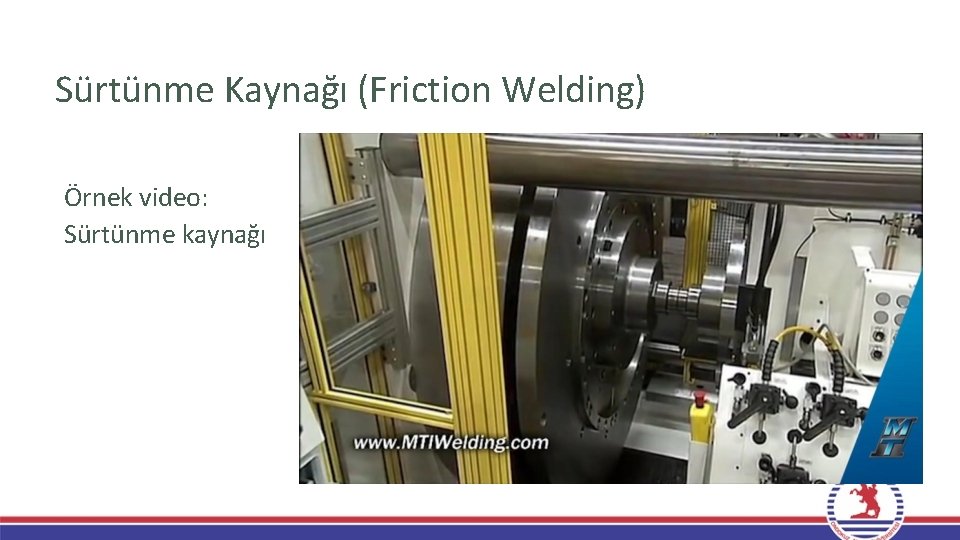 Sürtünme Kaynağı (Friction Welding) Örnek video: Sürtünme kaynağı Sürtünme Kaynağı (Friction Welding) Örnek video: Sürtünme kaynağı