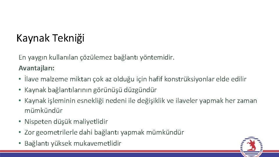 Kaynak Tekniği En yaygın kullanılan çözülemez bağlantı yöntemidir. Avantajları: • İlave malzeme miktarı çok Kaynak Tekniği En yaygın kullanılan çözülemez bağlantı yöntemidir. Avantajları: • İlave malzeme miktarı çok