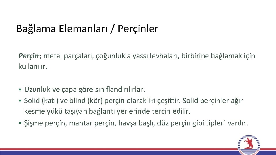 Bağlama Elemanları / Perçinler Perçin; metal parçaları, çoğunlukla yassı levhaları, birbirine bağlamak için kullanılır. Bağlama Elemanları / Perçinler Perçin; metal parçaları, çoğunlukla yassı levhaları, birbirine bağlamak için kullanılır.