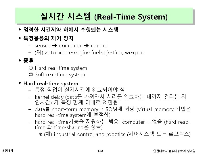 실시간 시스템 (Real-Time System) • 엄격한 시간제약 하에서 수행되는 시스템 • 특정응용의 제어 장치