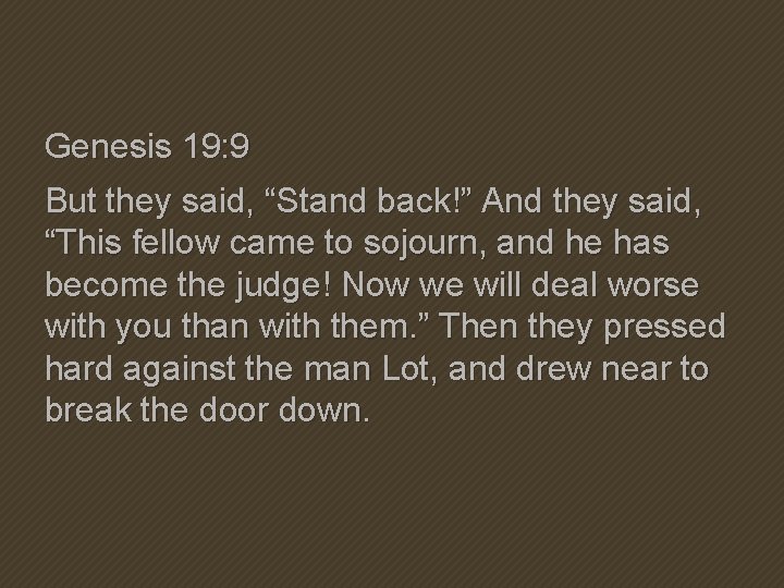 Genesis 19: 9 But they said, “Stand back!” And they said, “This fellow came Genesis 19: 9 But they said, “Stand back!” And they said, “This fellow came