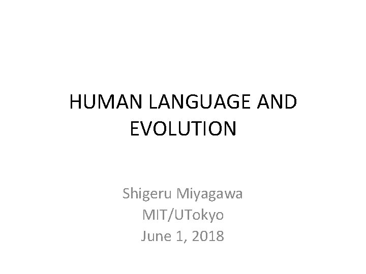 HUMAN LANGUAGE AND EVOLUTION Shigeru Miyagawa MIT/UTokyo June 1, 2018 