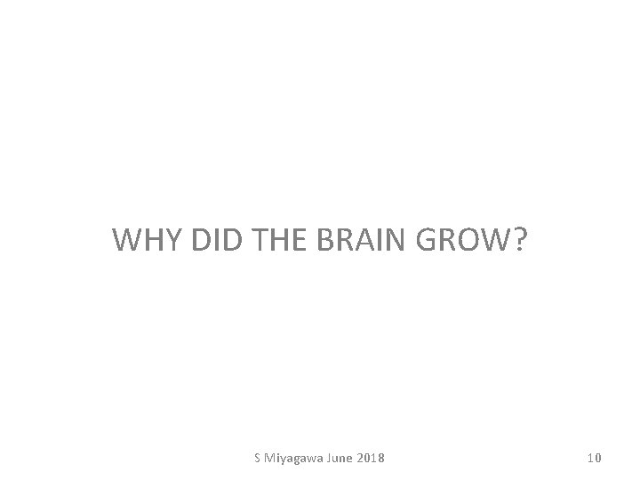 WHY DID THE BRAIN GROW? S Miyagawa June 2018 10 