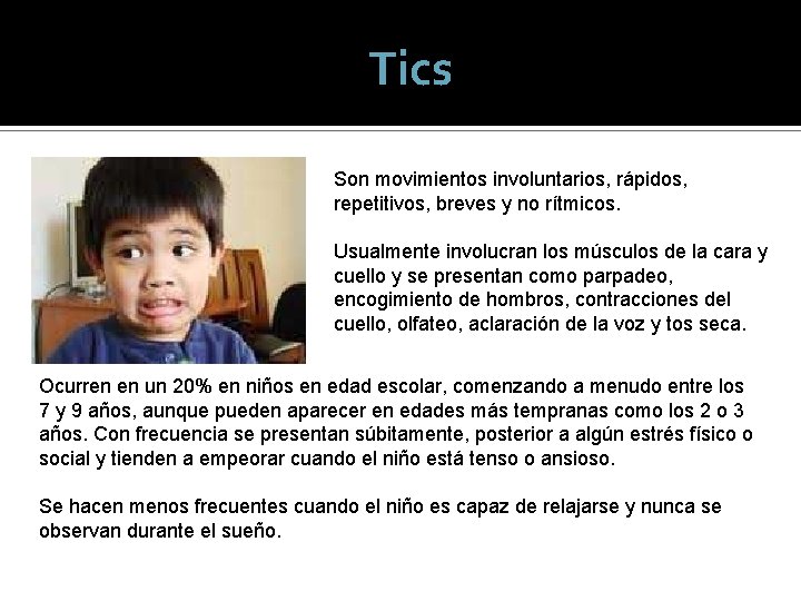 Tics Son movimientos involuntarios, rápidos, repetitivos, breves y no rítmicos. Usualmente involucran los músculos