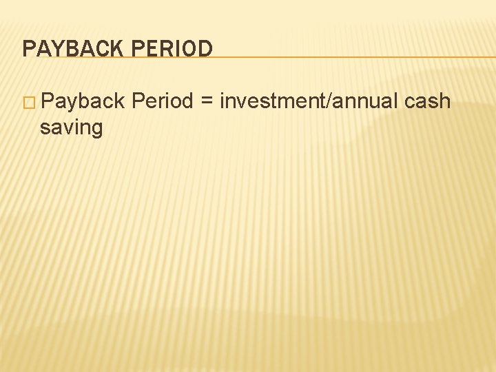 PAYBACK PERIOD � Payback Period = investment/annual cash saving 