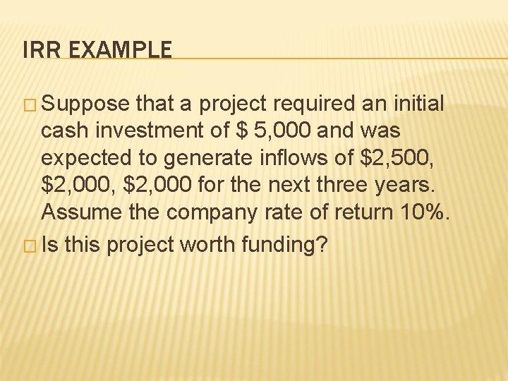 IRR EXAMPLE � Suppose that a project required an initial cash investment of $