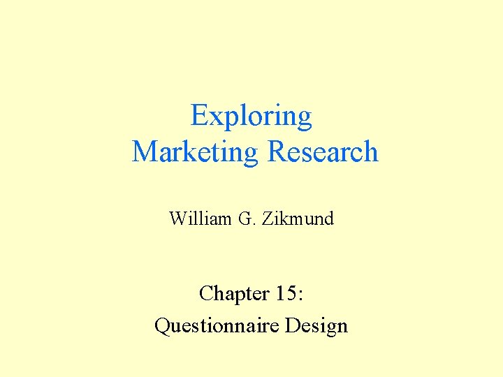 Exploring Marketing Research William G. Zikmund Chapter 15: Questionnaire Design Exploring Marketing Research William G. Zikmund Chapter 15: Questionnaire Design