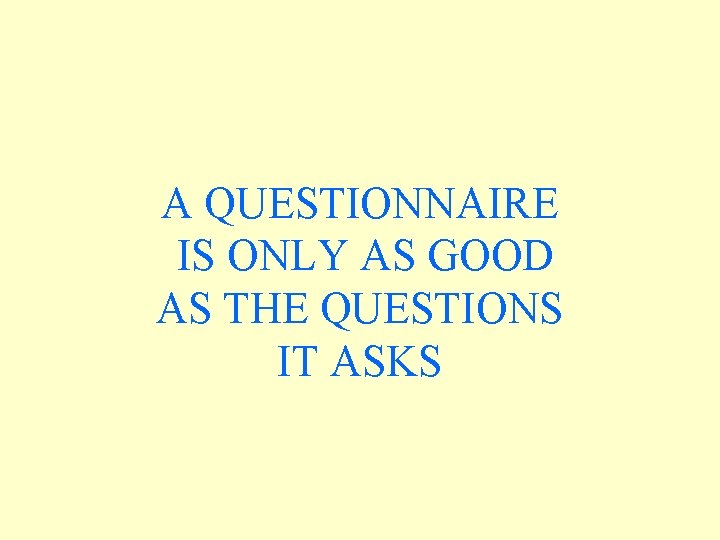 A QUESTIONNAIRE IS ONLY AS GOOD AS THE QUESTIONS IT ASKS A QUESTIONNAIRE IS ONLY AS GOOD AS THE QUESTIONS IT ASKS