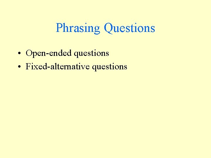 Phrasing Questions • Open-ended questions • Fixed-alternative questions Phrasing Questions • Open-ended questions • Fixed-alternative questions