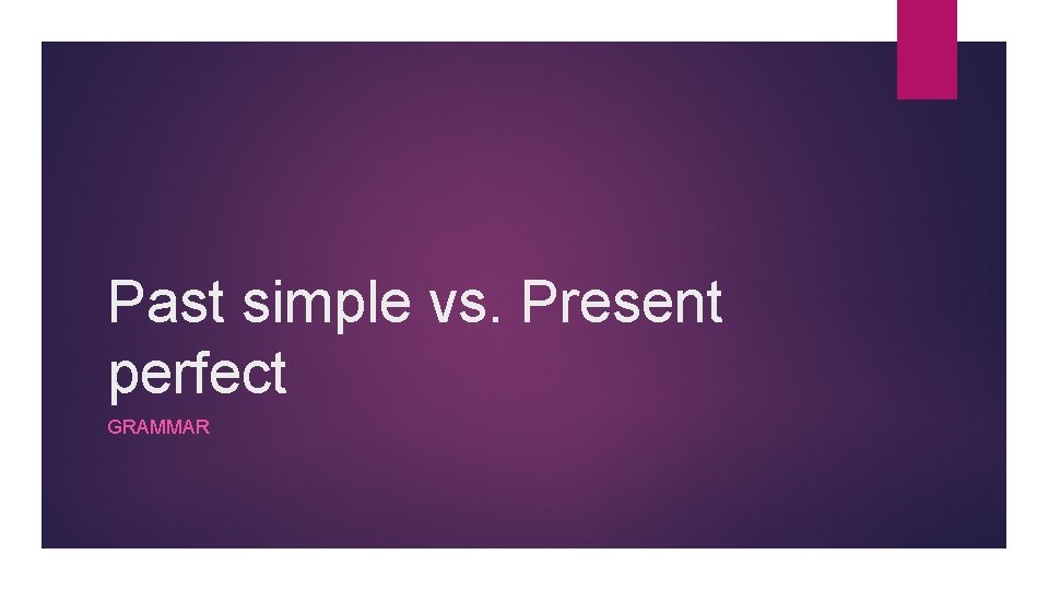 Past simple vs. Present perfect GRAMMAR 