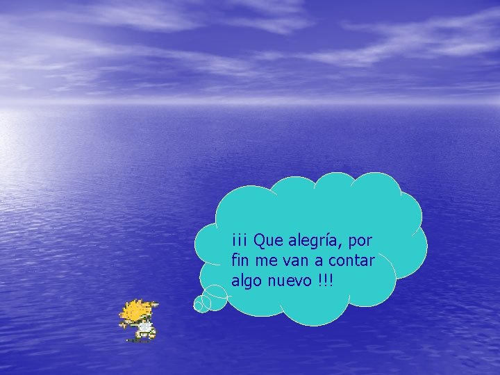 ¡¡¡ Que alegría, por fin me van a contar algo nuevo !!! ¡¡¡ Que alegría, por fin me van a contar algo nuevo !!!