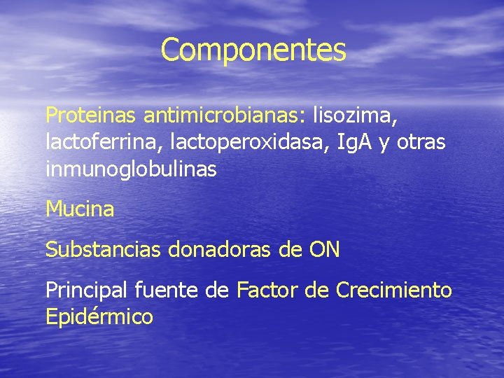Componentes Proteinas antimicrobianas: lisozima, lactoferrina, lactoperoxidasa, Ig. A y otras inmunoglobulinas Mucina Substancias donadoras Componentes Proteinas antimicrobianas: lisozima, lactoferrina, lactoperoxidasa, Ig. A y otras inmunoglobulinas Mucina Substancias donadoras