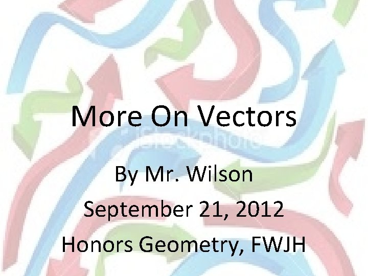 More On Vectors By Mr. Wilson September 21, 2012 Honors Geometry, FWJH 