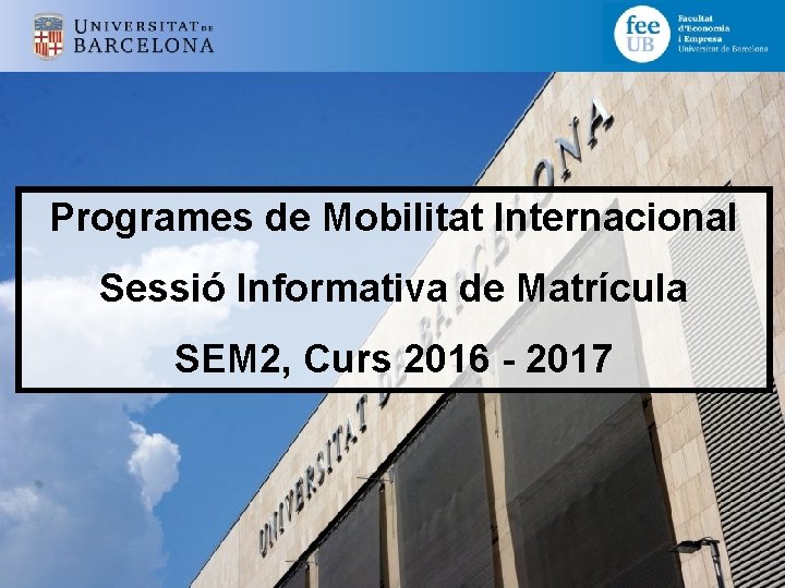 Programes de Mobilitat Internacional Sessió Informativa de Matrícula SEM 2, Curs 2016 - 2017