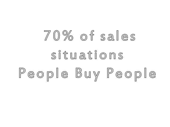 70% of sales situations People Buy People 