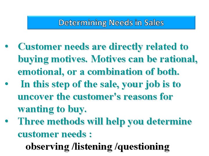  • Customer needs are directly related to buying motives. Motives can be rational,