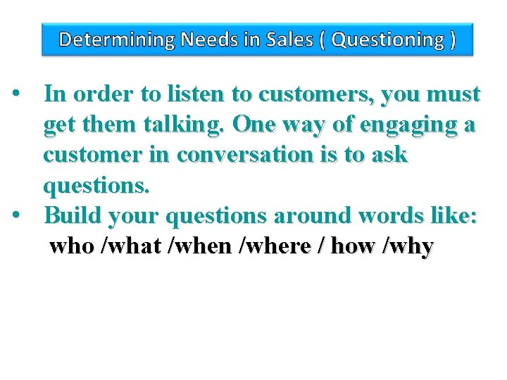  • In order to listen to customers, you must get them talking. One