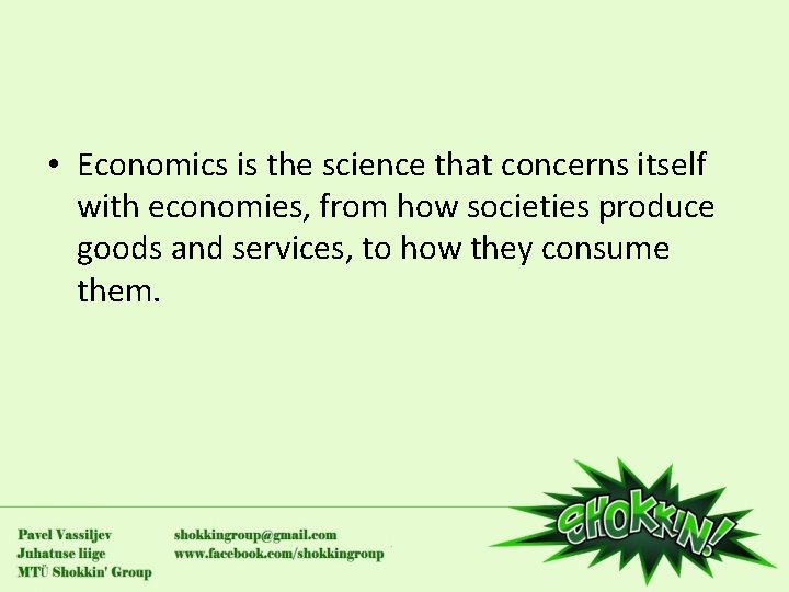  • Economics is the science that concerns itself with economies, from how societies