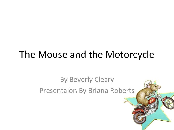 The Mouse and the Motorcycle By Beverly Cleary Presentaion By Briana Roberts 