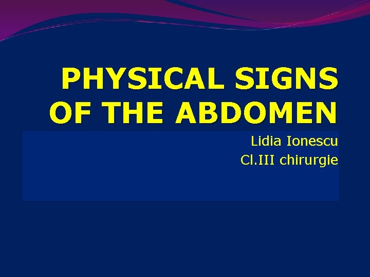 PHYSICAL SIGNS OF THE ABDOMEN Lidia Ionescu Cl. III chirurgie 