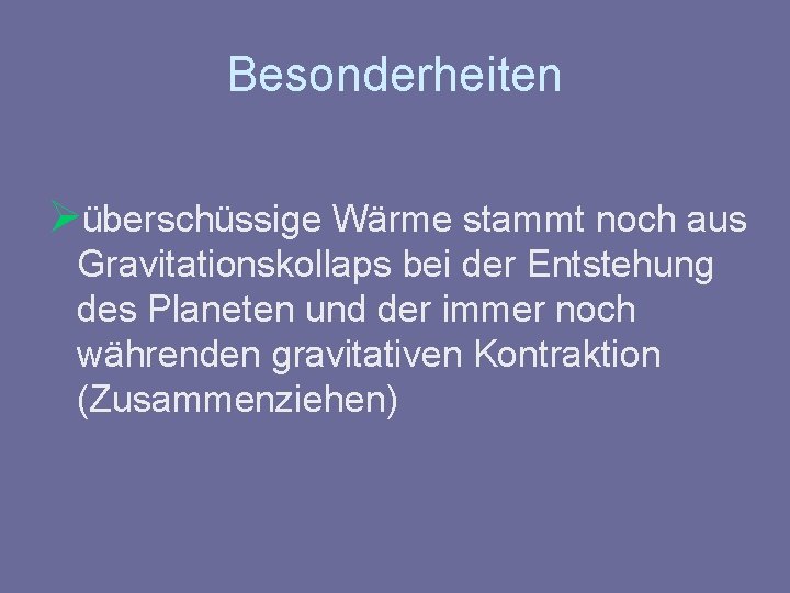 Besonderheiten Øüberschüssige Wärme stammt noch aus Gravitationskollaps bei der Entstehung des Planeten und der