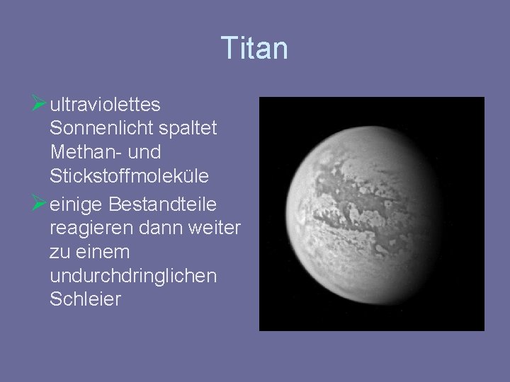 Titan Ø ultraviolettes Sonnenlicht spaltet Methan- und Stickstoffmoleküle Ø einige Bestandteile reagieren dann weiter