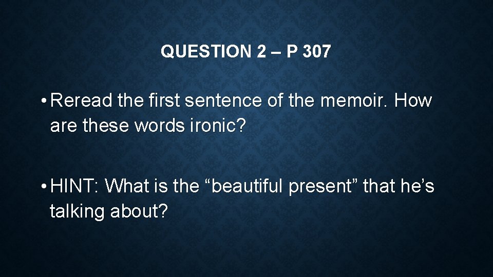 QUESTION 2 – P 307 • Reread the first sentence of the memoir. How