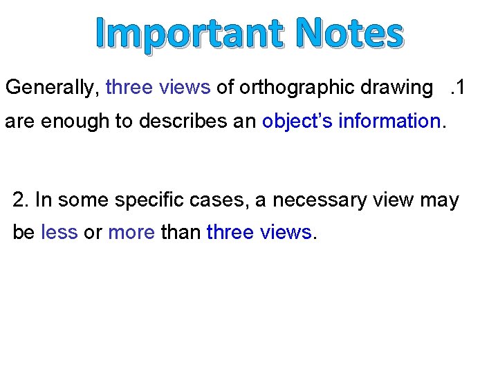 Important Notes Generally, three views of orthographic drawing. 1 are enough to describes an