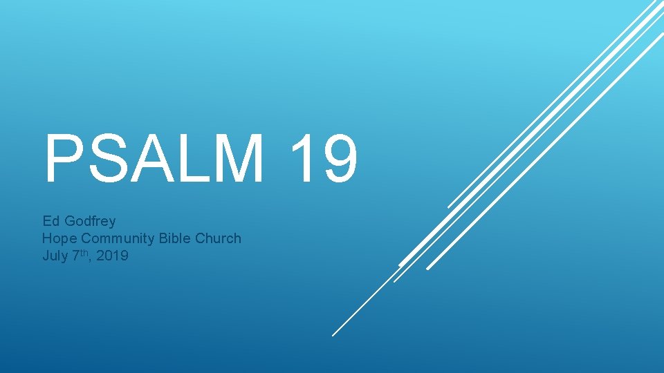 PSALM 19 Ed Godfrey Hope Community Bible Church July 7 th, 2019 