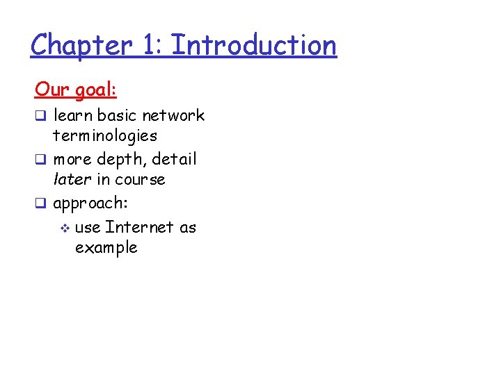 Chapter 1: Introduction Our goal: q learn basic network terminologies q more depth, detail