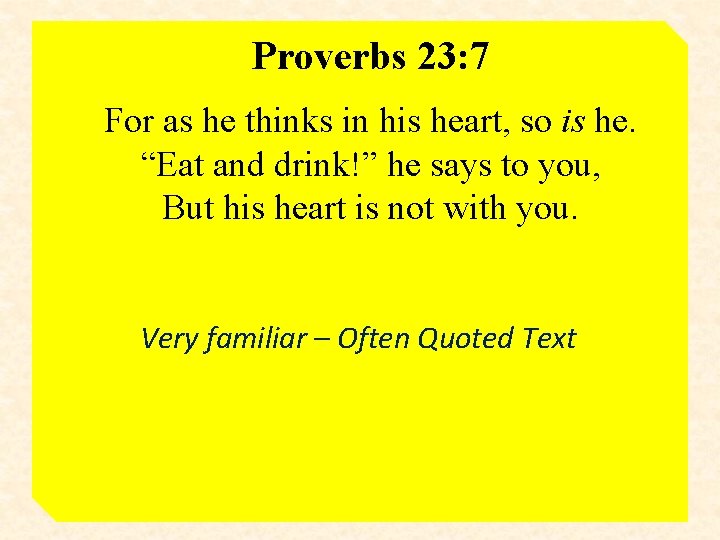 Proverbs 23: 7 For as he thinks in his heart, so is he. “Eat