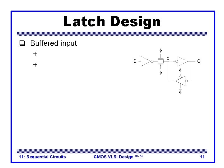 Latch Design q Buffered input + Fixes diffusion input + Noninverting 11: Sequential Circuits
