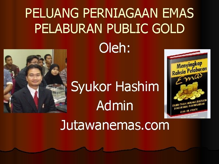 PELUANG PERNIAGAAN EMAS PELABURAN PUBLIC GOLD Oleh: Syukor Hashim Admin Jutawanemas. com 