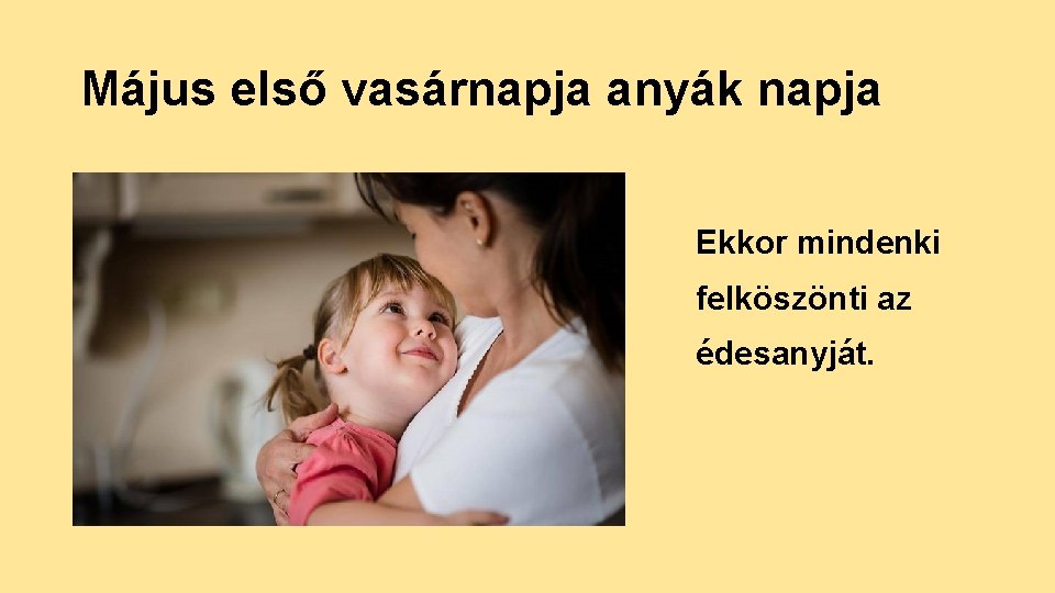 Május első vasárnapja anyák napja Ekkor mindenki felköszönti az édesanyját. 