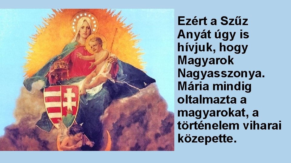 Ezért a Szűz Anyát úgy is hívjuk, hogy Magyarok Nagyasszonya. Mária mindig oltalmazta a
