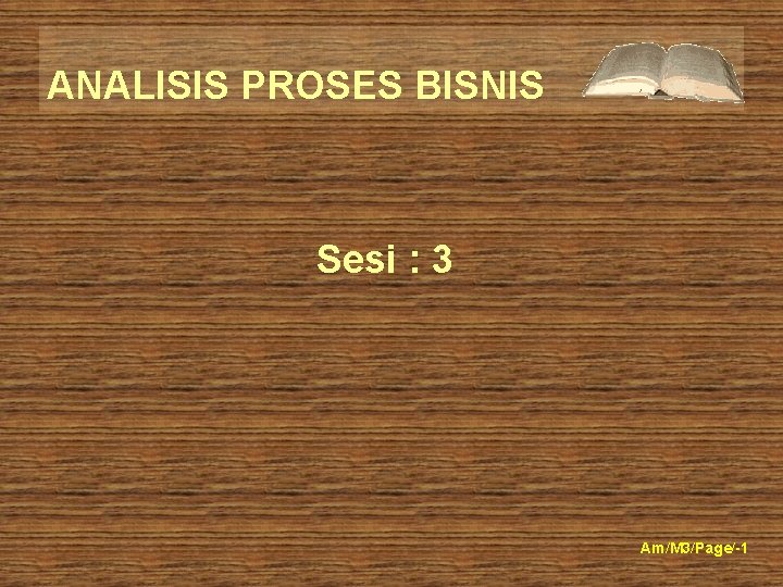 ANALISIS PROSES BISNIS Sesi : 3 Am/M 3/Page/-1 