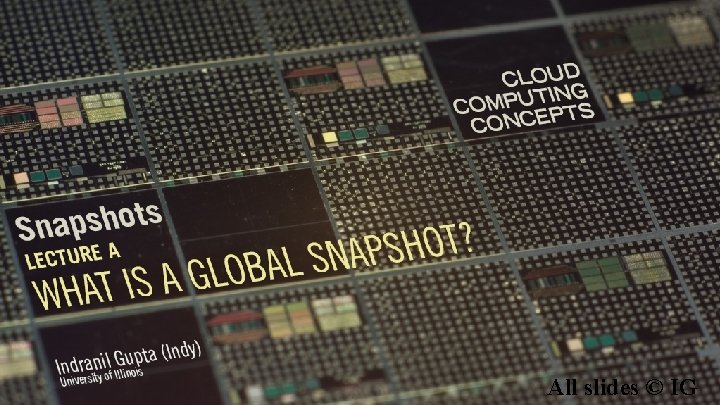 Cloud Computing Concepts Indranil Gupta (Indy) Topic: Snapshots Lecture A: What is a Global