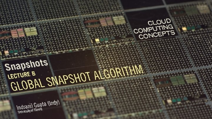 Cloud Computing Concepts Indranil Gupta (Indy) Topic: Snapshots Lecture B: Global Snapshot Algorithm 