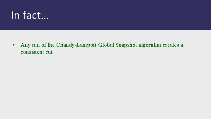 In fact… • Any run of the Chandy-Lamport Global Snapshot algorithm creates a consistent