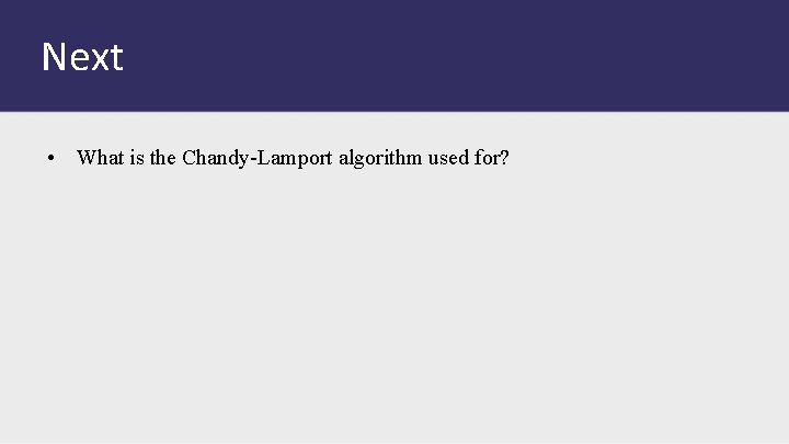 Next • What is the Chandy-Lamport algorithm used for? 