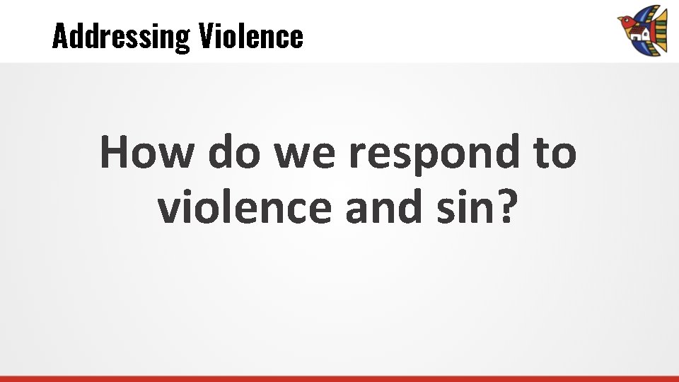 Addressing Violence How do we respond to violence and sin? 