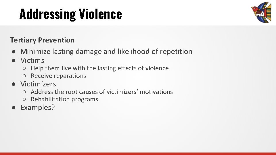 Addressing Violence Tertiary Prevention ● Minimize lasting damage and likelihood of repetition ● Victims