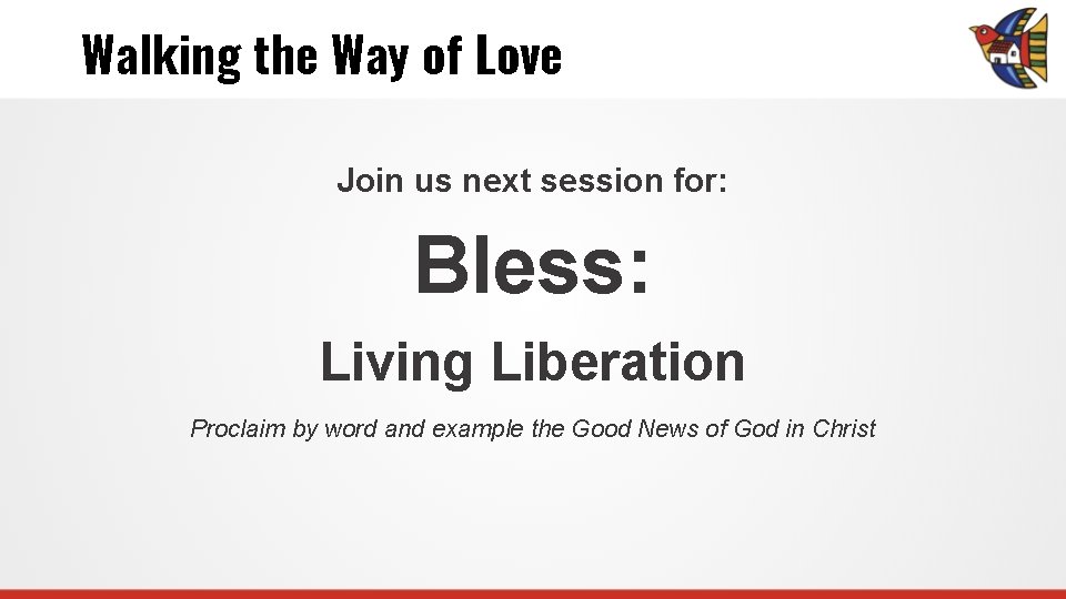 Walking the Way of Love Join us next session for: Bless: Living Liberation Proclaim