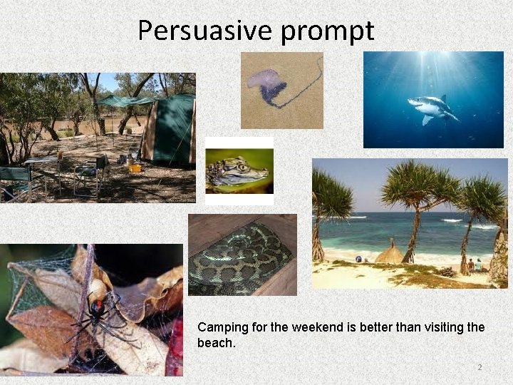 Persuasive prompt Camping for the weekend is better than visiting the beach. 2 