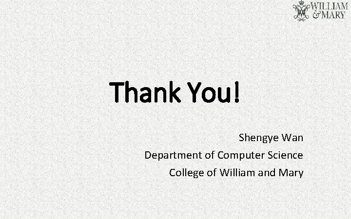 Thank You! Shengye Wan Department of Computer Science College of William and Mary 